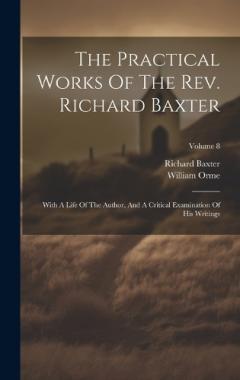 Coperta cărții The Practical Works Of The Rev. Richard Baxter: With A Life Of The Author, And A Critical Examination Of His Writings; Volume 8