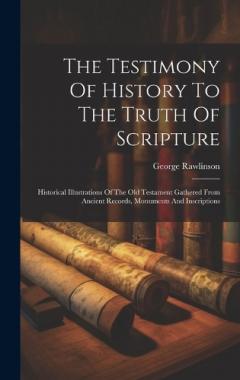 The Testimony Of History To The Truth Of Scripture: Historical Illustrations Of The Old Testament Gathered From Ancient Records, Monuments And Inscriptions