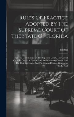 Rules Of Practice Adopted By The Supreme Court Of The State Of Florida: For The Government Of The Supreme Court, The Circuit Court In Common Law Actions And Chancery Causes, And The County Courts, And The General Statute Governing Pleadig And