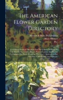 The American Flower Garden Directory: Containing Practical Directions For The Culture Of Plants In The Hot-house, Garden-house, Flower Garden, And Rooms Or Parlours, For Every Month In The Year ... Instructions For Erecting A Hot-house, Green-house,