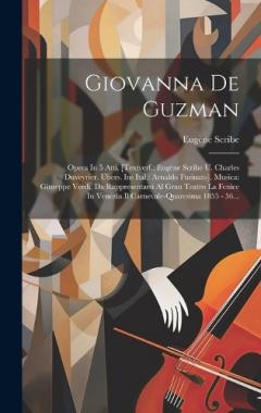 Giovanna De Guzman: Opera In 5 Atti. [textverf.: Eugène Scribe U. Charles Duveyrier. Übers. Ins Ital.: Arnaldo Fusinato]. Musica: Giuseppe Verdi. Da Rappresentarsi Al Gran Teatro La Fenice In Venezia Il Carnevale-quaresima 1855 - 56...