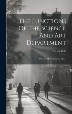 Coperta cărții The Functions Of The Science And Art Department: (delivered On 16th Nov. 1857)