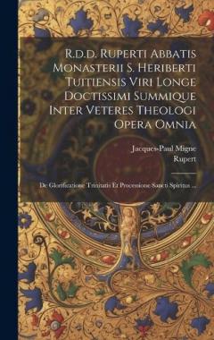 R.d.d. Ruperti Abbatis Monasterii S. Heriberti Tuitiensis Viri Longe Doctissimi Summique Inter Veteres Theologi Opera Omnia: De Glorificatione Trinitatis Et Processione Sancti Spiritus ...
