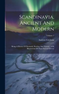 Coperta cărții Scandinavia, Ancient And Modern: Being A History Of Denmark, Sweden, And Norway...with Illustrations Of Their Natural History; Volume 1