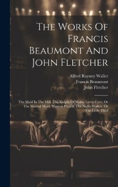 Coperta cărții The Works Of Francis Beaumont And John Fletcher: The Maid In The Mill. The Knight Of Malta. Loves Cure, Or The Martial Maid. Women Pleas'd. The Night-walker, Or The Little Thief
