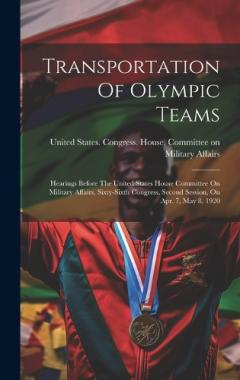 Transportation Of Olympic Teams: Hearings Before The United States House Committee On Military Affairs, Sixty-sixth Congress, Second Session, On Apr. 7, May 8, 1920