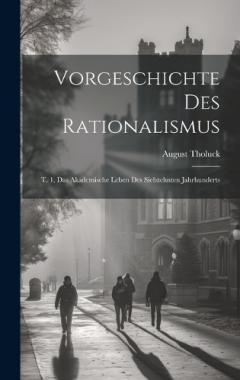 Vorgeschichte Des Rationalismus: T. 1, Das Akademische Leben Des Siebzehnten Jahrhunderts