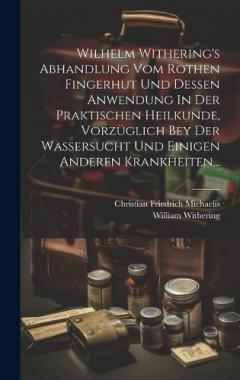 Coperta cărții Wilhelm Withering's Abhandlung Vom Rothen Fingerhut Und Dessen Anwendung In Der Praktischen Heilkunde, Vorzüglich Bey Der Wassersucht Und Einigen Anderen Krankheiten...