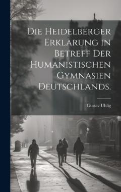Die Heidelberger Erklärung in Betreff der Humanistischen Gymnasien Deutschlands.