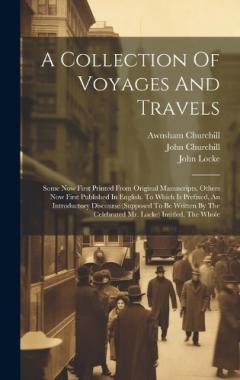 A Collection Of Voyages And Travels: Some Now First Printed From Original Manuscripts, Others Now First Published In English. To Which Is Prefixed, An Introductory Discourse (supposed To Be Written By The Celebrated Mr. Locke) Intitled, The Whole