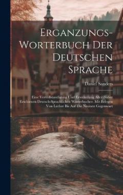 Erganzungs-worterbuch Der Deutschen Sprache: Eine Vervollstandigung Und Erweiterung Aller Bisher Erschienen Deutsch-sprachlichen Worterbucher. Mit Belegen Von Luther Bis Auf Die Neunste Gegenwart