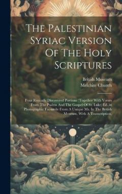 The Palestinian Syriac Version Of The Holy Scriptures: Four Recently Discovered Portions (together With Verses From The Psalms And The Gospel Of St. Luke) Ed., in Photographic Facsimile From A Unique Ms. In The British Museum, With A Transcription,