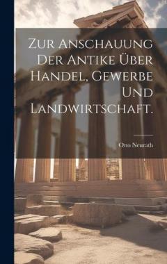 Zur Anschauung der Antike über Handel, Gewerbe und Landwirtschaft.