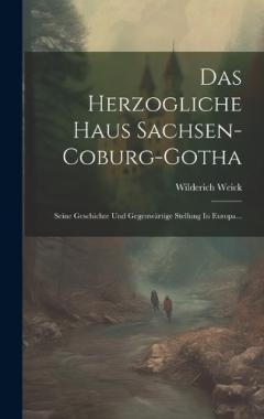 Das Herzogliche Haus Sachsen-coburg-gotha: Seine Geschichte Und Gegenwärtige Stellung In Europa...