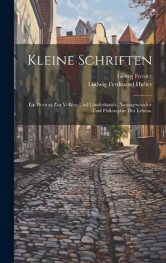Coperta cărții Kleine Schriften: Ein Beytrag zur Völker- und Länderkunde, Naturgeschichte und Philosophie des Lebens.