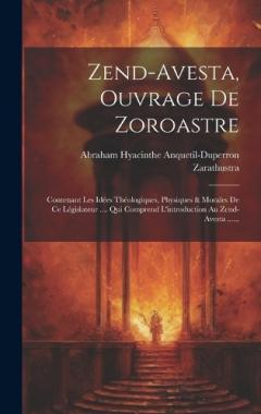 Zend-avesta, Ouvrage De Zoroastre: Contenant Les Idées Théologiques, Physiques & Morales De Ce Législateur .... Qui Comprend L'introduction Au Zend-avesta ......