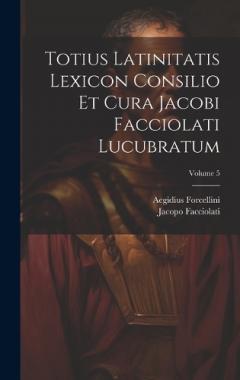 Coperta cărții Totius Latinitatis Lexicon Consilio Et Cura Jacobi Facciolati Lucubratum; Volume 5