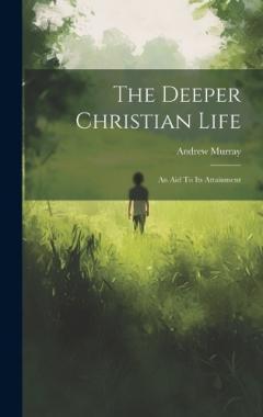 The Deeper Christian Life: An Aid To Its Attainment