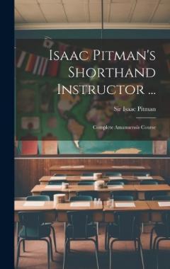 Isaac Pitman's Shorthand Instructor ...: Complete Amanuensis Course