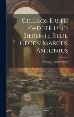 Ciceros Erste, Zweote Und Siebente Rede Gegen Marcus Antonius