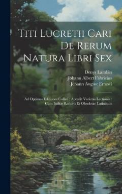 Coperta cărții Titi Lucretii Cari De Rerum Natura Libri Sex: Ad Optimas Editiones Collati: Accedit Varietas Lectionis: Cum Indice Rarioris Et Obsoletae Latinitatis