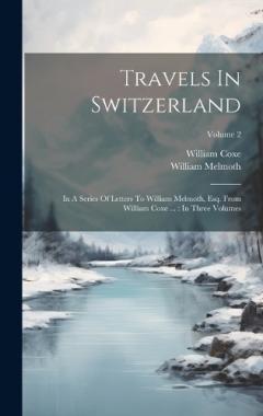 Coperta cărții Travels In Switzerland: In A Series Of Letters To William Melmoth, Esq. From William Coxe ...: In Three Volumes; Volume 2