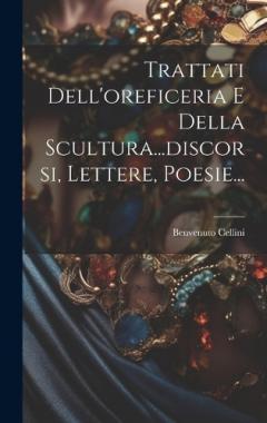 Trattati Dell'oreficeria E Della Scultura...discorsi, Lettere, Poesie...