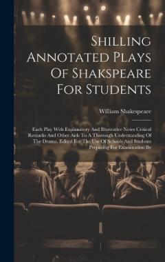 Shilling Annotated Plays Of Shakspeare For Students: Each Play With Explanatory And Illustrative Notes Critical Remarks And Other Aids To A Thorough Understanding Of The Drama. Edited For The Use Of Schools And Students Preparing For Examination By