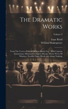 Coperta cărții The Dramatic Works: From The Correct Edition Of Isaac Reed, Esq.: With Copious Annotations. Midsummer-night's Dream, Merry Wives Of Windsor, Twelfth Night, Much Ado About Nothing; Volume 2