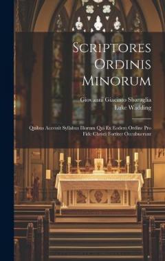 Coperta cărții Scriptores Ordinis Minorum: Quibus Accessit Syllabus Illorum Qui Ex Eodem Ordine Pro Fide Christi Fortiter Occubuerunt