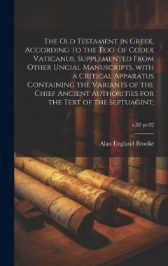 Coperta cărții The Old Testament in Greek, according to the text of Codex Vaticanus, supplemented from other uncial manuscripts, with a critical apparatus containing the variants of the chief ancient authorities for the text of the septuagint;; v.02 pt.02