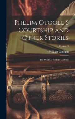 Coperta cărții Phelim Otoole s Courtship and Other Stories: The Works of William Carleton; Volume 3