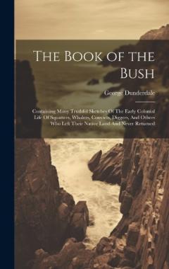 Coperta cărții The Book of the Bush: Containing Many Truthful Sketches Of The Early Colonial Life Of Squatters, Whalers, Convicts, Diggers, And Others Who Left Their Native Land And Never Returned