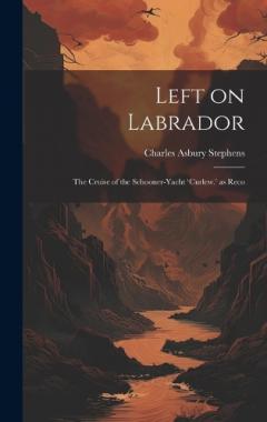 Left on Labrador: The Cruise of the Schooner-Yacht 'Curlew.' as Reco