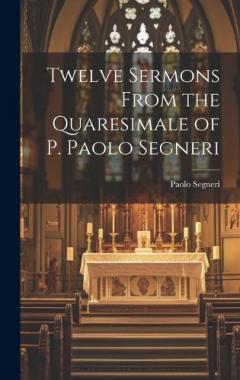 Twelve Sermons From the Quaresimale of P. Paolo Segneri