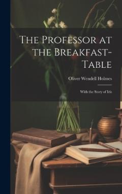 The Professor at the Breakfast-Table: With the Story of Iris