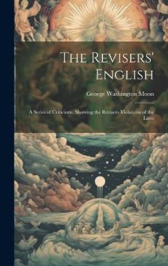 The Revisers' English: A Series of Criticisms, Showing the Revisers Violations of the Laws
