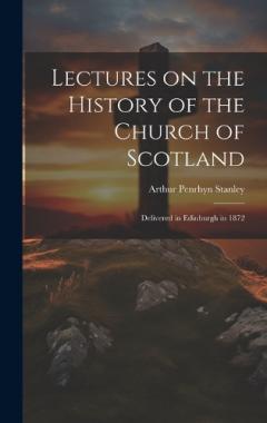 Lectures on the History of the Church of Scotland: Delivered in Edinburgh in 1872