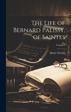 Coperta cărții The Life of Bernard Palissy, of Saintes; Volume I