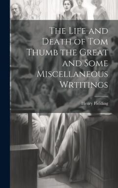 The Life and Death of Tom Thumb the Great and Some Miscellaneous Wrtitings