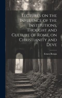 Lectures on the Influence of the Institutions, Thought and Culture of Rome, on Christianity and Deve