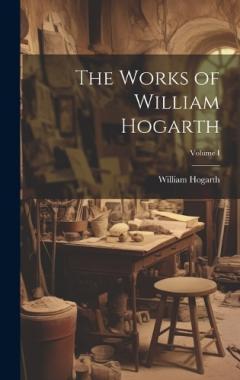Coperta cărții The Works of William Hogarth; Volume I