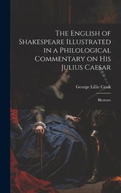 The English of Shakespeare Illustrated in a Philological Commentary on His Julius Caesar: Illustrate