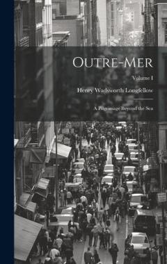 Outre-Mer: A Pilgrimage Beyond the Sea; Volume I