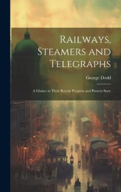 Railways, Steamers and Telegraphs: A Glance at Their Recent Progress and Present State