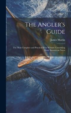 Coperta cărții The Angler's Guide: The Most Complete and Practical Ever Written: Containing Every Instruction Neces