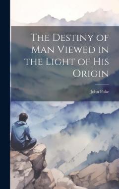 The Destiny of Man Viewed in the Light of his Origin