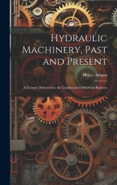 Coperta cărții Hydraulic Machinery, Past and Present: A Lecture Delivered to the London and Suburban Railway