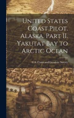 United States Coast Pilot. Alaska. Part II. Yakutat Bay to Arctic Ocean