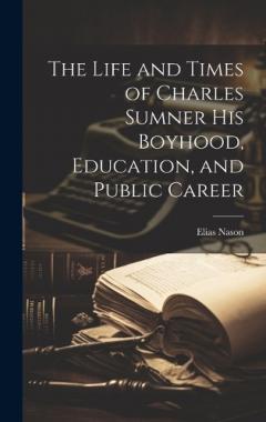Coperta cărții The Life and Times of Charles Sumner His Boyhood, Education, and Public Career